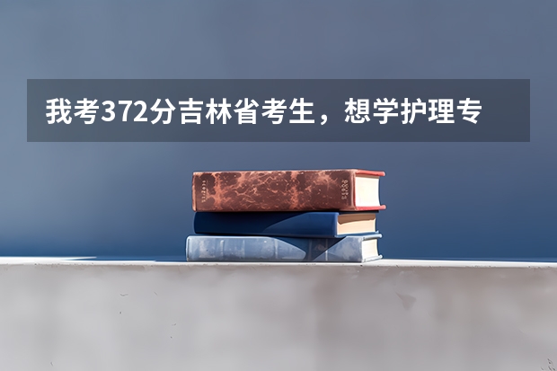 我考372分吉林省考生,想学护理专业,在黑龙江能上哪个专科学校