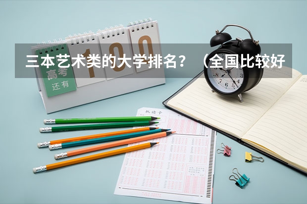 三本艺术类的大学排名？（全国比较好的三本院校）