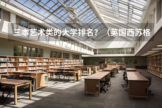 三本艺术类的大学排名？（英国西苏格兰大学 英国排名107 还要上啊·~我觉得没有国内的三本好啊·~~~希望大家给点建议·~~~）