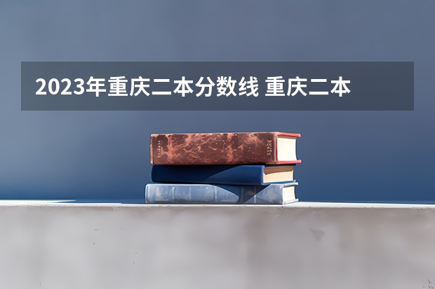 2023年重庆二本分数线 重庆二本学校排名及分数线