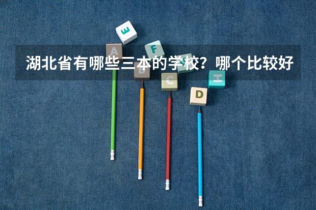 湖北省有哪些三本的学校？哪个比较好啊？（理由）