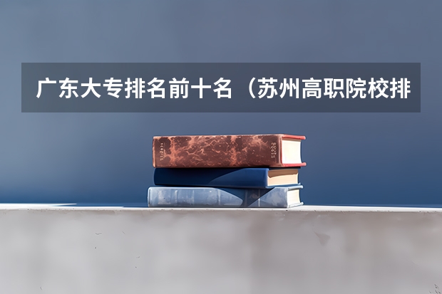 广东大专排名前十名（苏州高职院校排名）