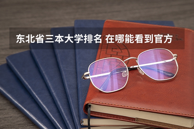东北省三本大学排名 在哪能看到官方的我国的三本排名啊?