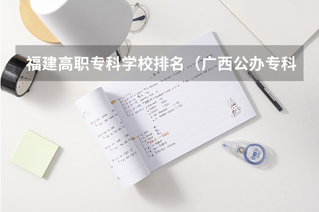 福建高职专科学校排名（广西公办专科排名）