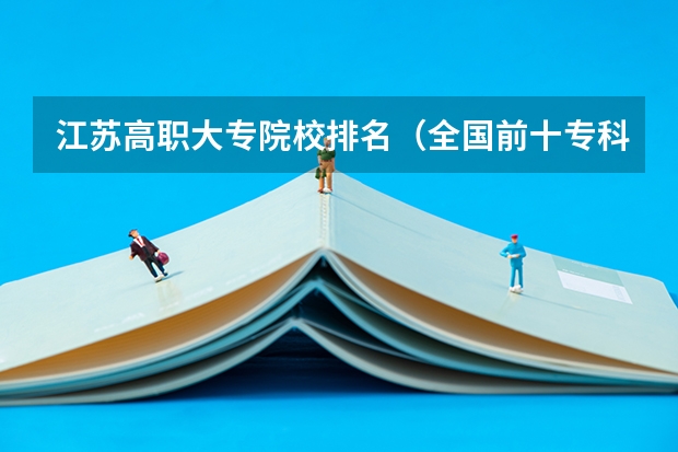 江苏高职大专院校排名（全国前十专科学校排名）