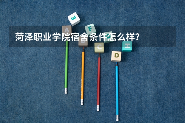 菏泽职业学院宿舍条件怎么样？