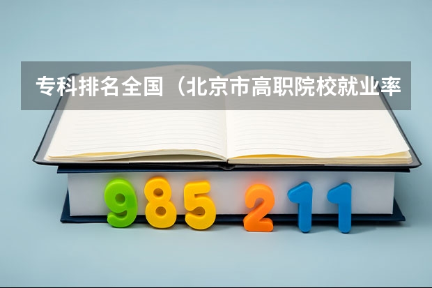 专科排名全国（北京市高职院校就业率排名）