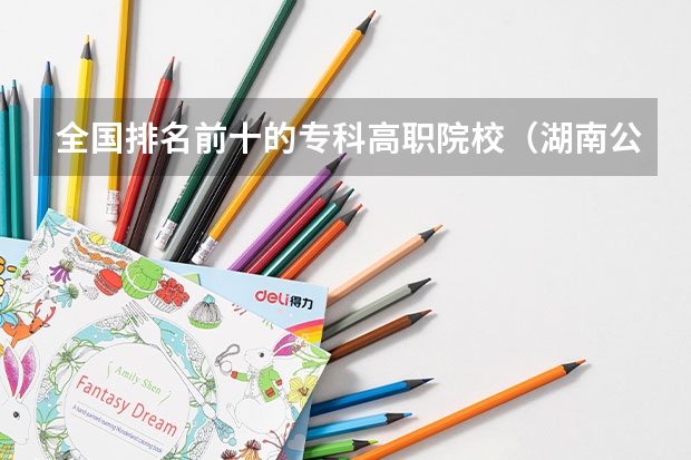 全国排名前十的专科高职院校（湖南公办高职院校排名）