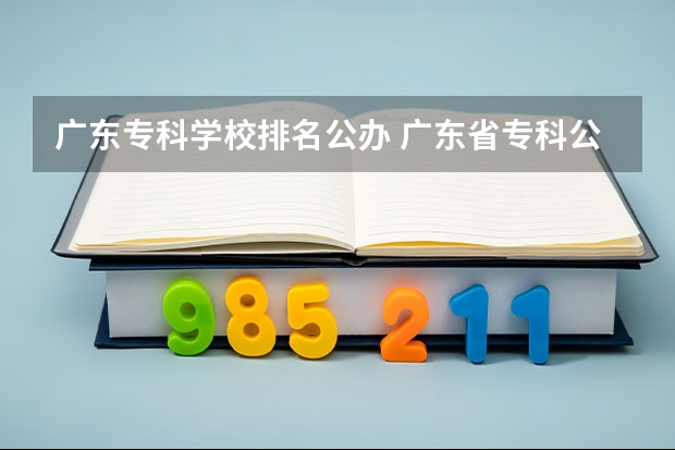 广东专科学校排名公办 广东省专科公办学校排名