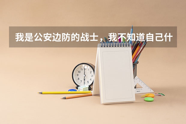我是公安边防的战士，我不知道自己什么时候报考的军校。我没上过高中，题我一点都看不懂！3月6号就预考了