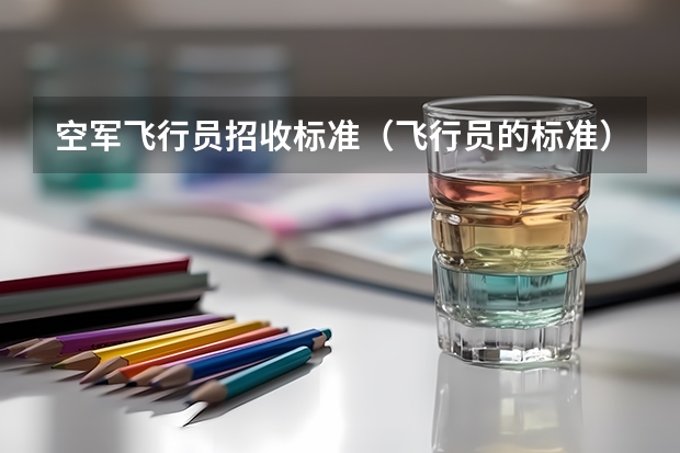 空军飞行员招收标准(飞行员的标准)