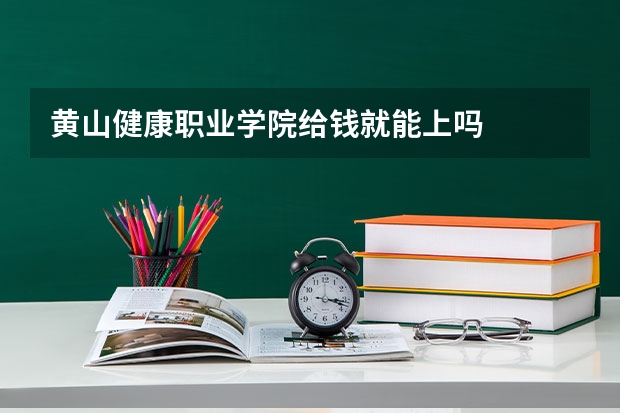 黄山健康职业学院给钱就能上吗