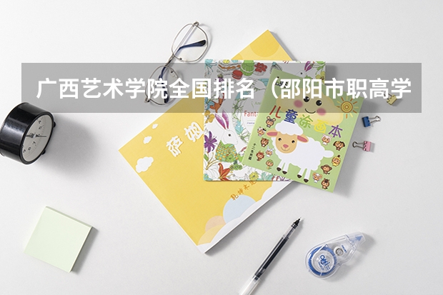 广西艺术学院全国排名（邵阳市职高学校排名）