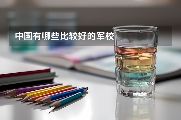 中国有哪些比较好的军校