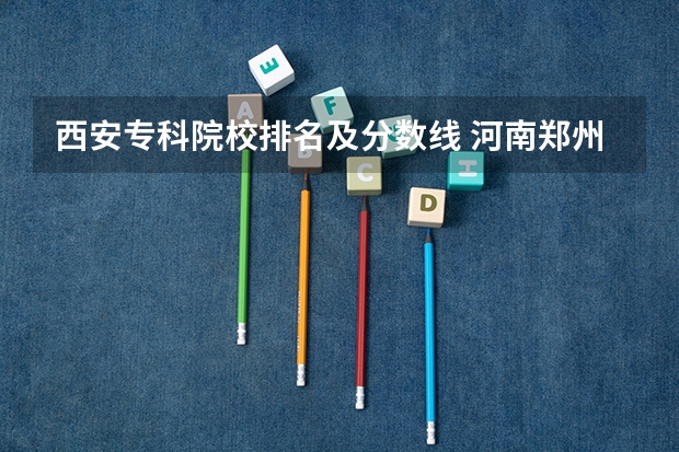西安专科院校排名及分数线 河南郑州专科学校排名及分数线