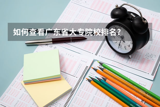 如何查看广东省大专院校排名？
