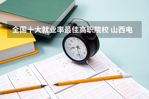 全国十大就业率最佳高职院校 山西电力专业院校排名