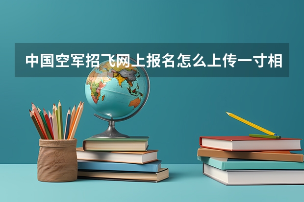 中国空军招飞网上报名怎么上传一寸相片