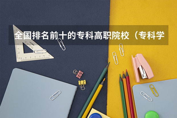 全国排名前十的专科高职院校（专科学校排名榜全国）