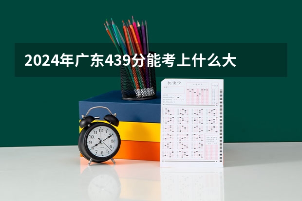 2024年广东439分能考上什么大学?