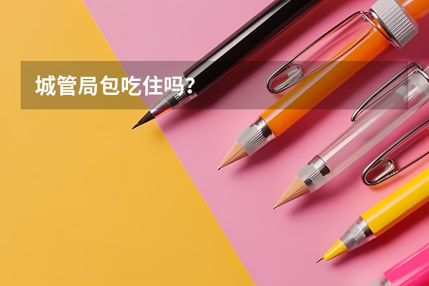 城管局包吃住吗？