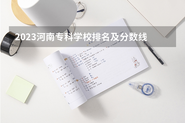 2023河南专科学校排名及分数线 湖南省内专科排名及分数线