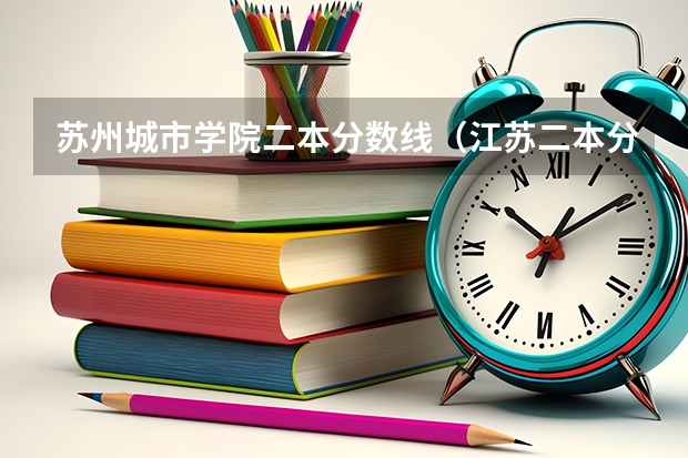 苏州城市学院二本分数线（江苏二本分数线）