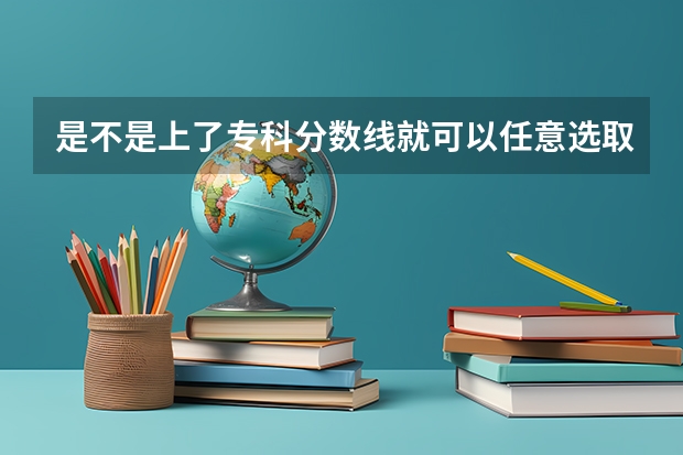 是不是上了专科分数线就可以任意选取专业 27所军校名单