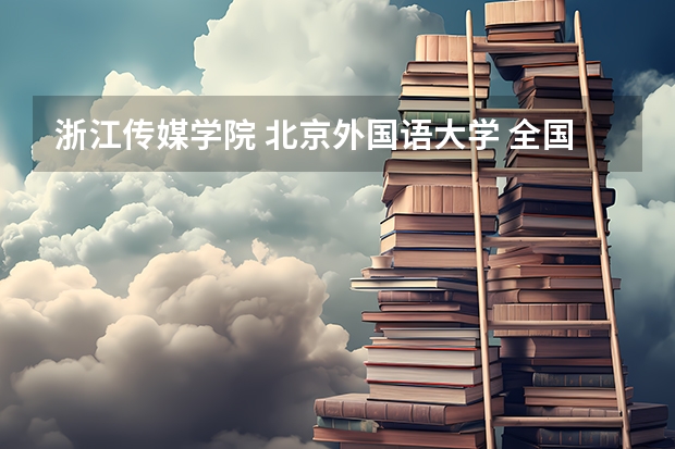 浙江传媒学院 北京外国语大学 全国排名 大约需要多少分
