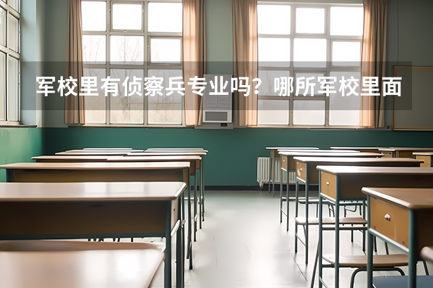 军校里有侦察兵专业吗？哪所军校里面的最牛B呀？