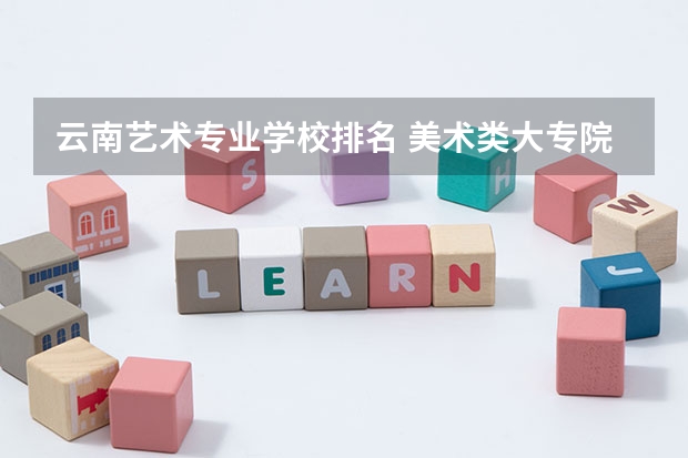 云南艺术专业学校排名 美术类大专院校排名