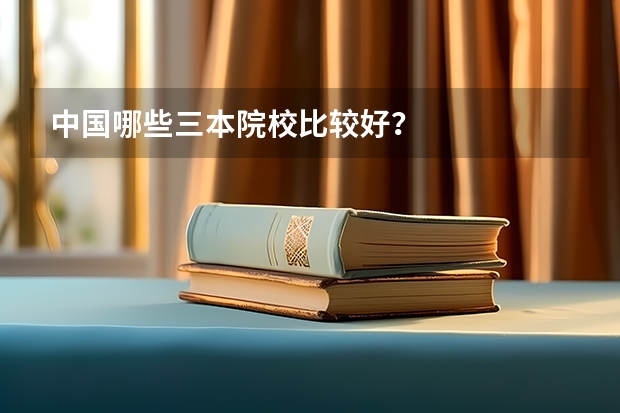 中国哪些三本院校比较好？