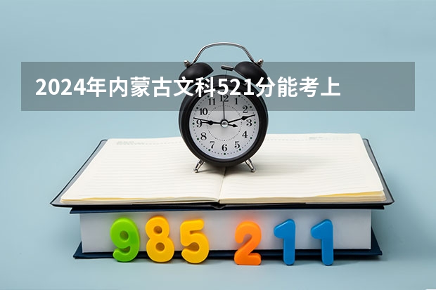 2024年内蒙古文科521分能考上什么大学?