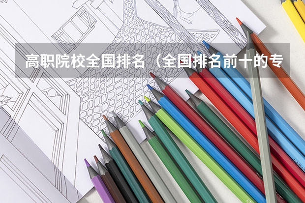 高职院校全国排名（全国排名前十的专科高职院校）
