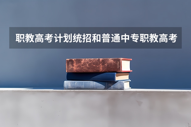 职教高考计划统招和普通中专职教高考和作办学有什么区别？
