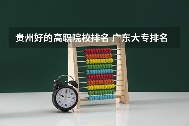 贵州好的高职院校排名 广东大专排名前十名