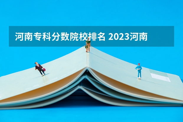 河南专科分数院校排名 2023河南专科学校排名及分数线