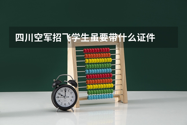 四川空军招飞学生虽要带什么证件