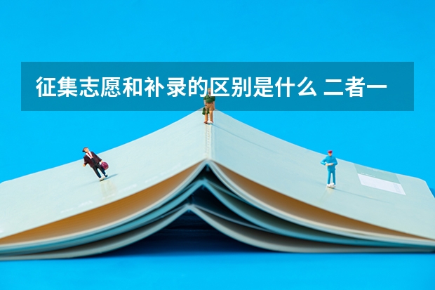 征集志愿和补录的区别是什么 二者一样吗