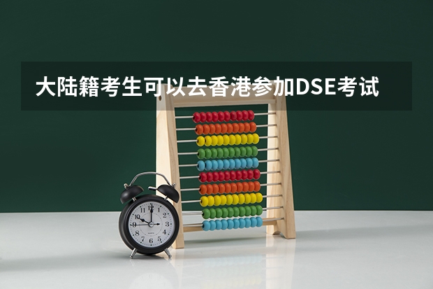 大陆籍考生可以去香港参加DSE考试吗?