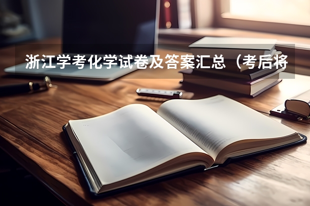 浙江学考化学试卷及答案汇总（考后将及时更新）（选考,学考,高考，（我是浙江人）谁能跟我解释一下？）
