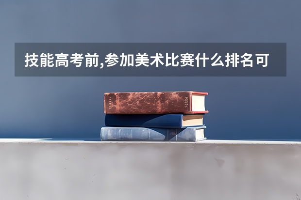 技能高考前,参加美术比赛什么排名可以拿技能高考满分
