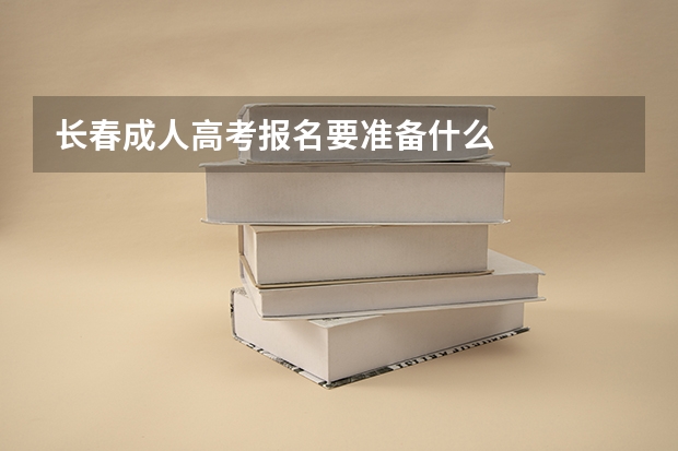 长春成人高考报名要准备什么