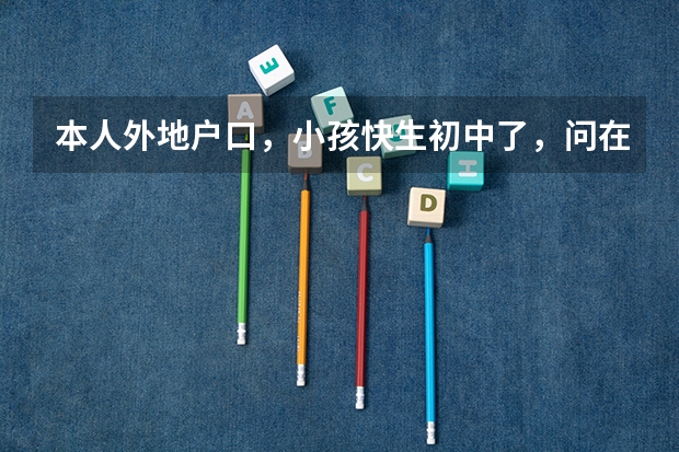 本人外地户口，小孩快生初中了，问在宿州上初中能参加中考，高考吗。
