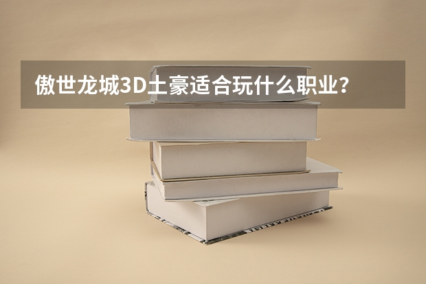 傲世龙城3D土豪适合玩什么职业？