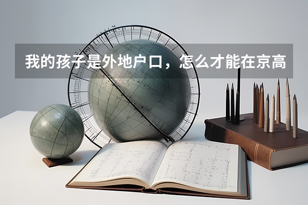 我的孩子是外地户口，怎么才能在京高考呢？