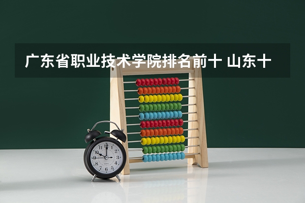 广东省职业技术学院排名前十 山东十大职业院校排名