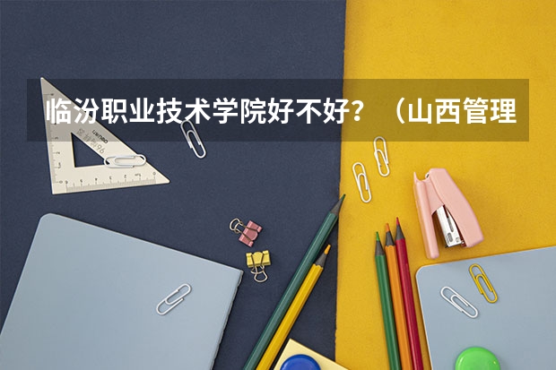 临汾职业技术学院好不好？（山西管理职业学院排名）