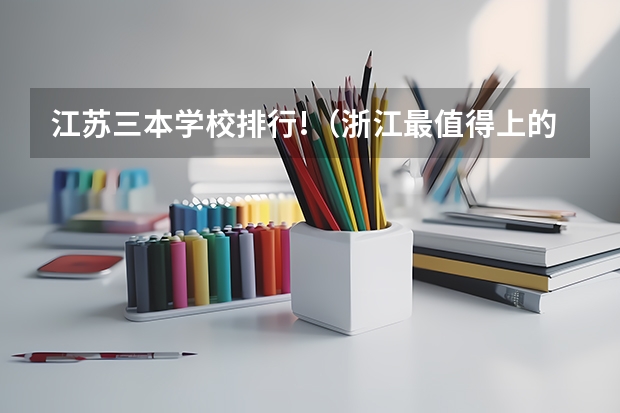 江苏三本学校排行!(浙江最值得上的三本大学排名)