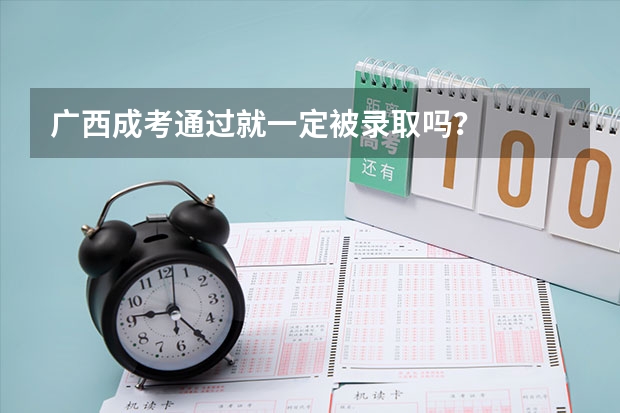 广西成考通过就一定被录取吗？